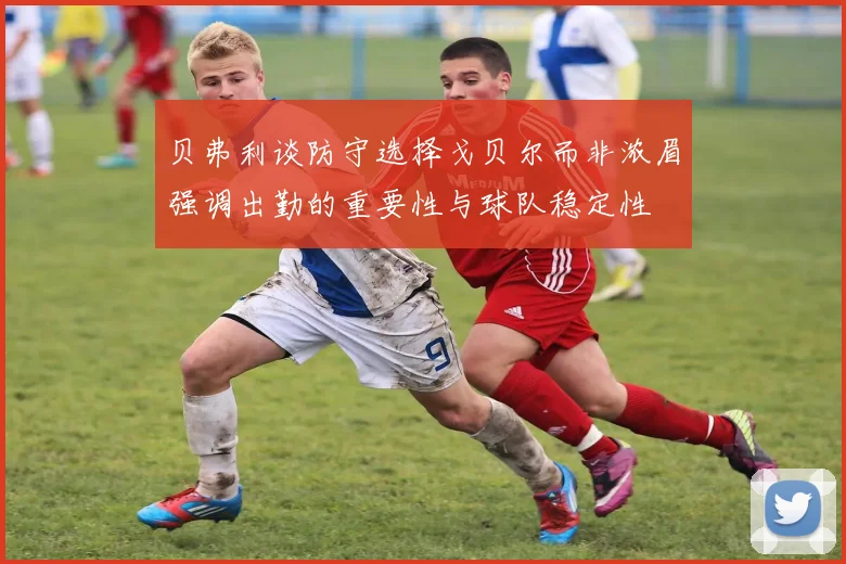 贝弗利谈防守选择戈贝尔而非浓眉强调出勤的重要性与球队稳定性