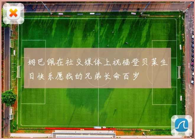 姆巴佩在社交媒体上祝福登贝莱生日快乐愿我的兄弟长命百岁