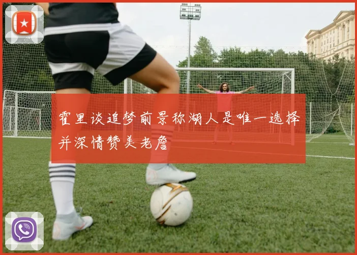 霍里谈追梦前景称湖人是唯一选择并深情赞美老詹