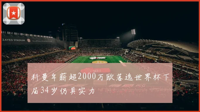 科曼年薪超2000万欧落选世界杯下届34岁仍具实力
